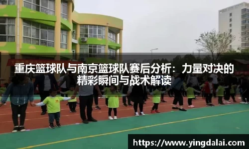 重庆篮球队与南京篮球队赛后分析：力量对决的精彩瞬间与战术解读