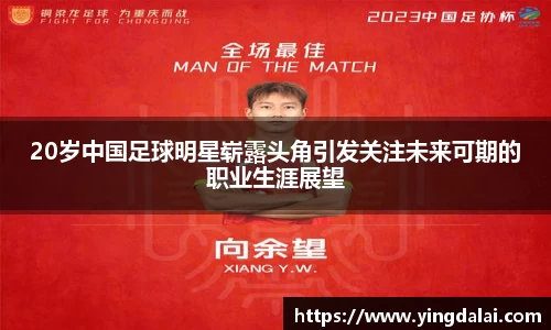 20岁中国足球明星崭露头角引发关注未来可期的职业生涯展望